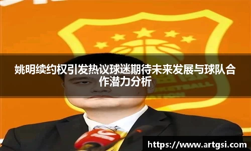 姚明续约权引发热议球迷期待未来发展与球队合作潜力分析