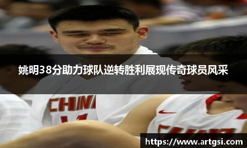 姚明38分助力球队逆转胜利展现传奇球员风采