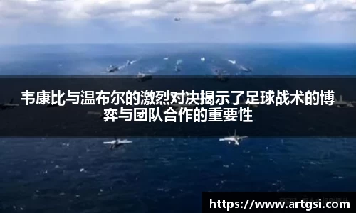 韦康比与温布尔的激烈对决揭示了足球战术的博弈与团队合作的重要性