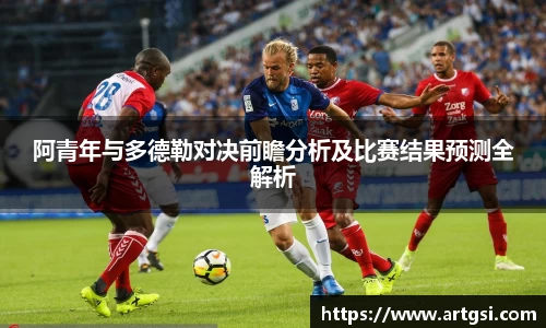 阿青年与多德勒对决前瞻分析及比赛结果预测全解析
