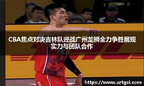 CBA焦点对决吉林队迎战广州龙狮全力争胜展现实力与团队合作