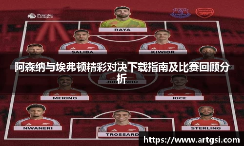 阿森纳与埃弗顿精彩对决下载指南及比赛回顾分析